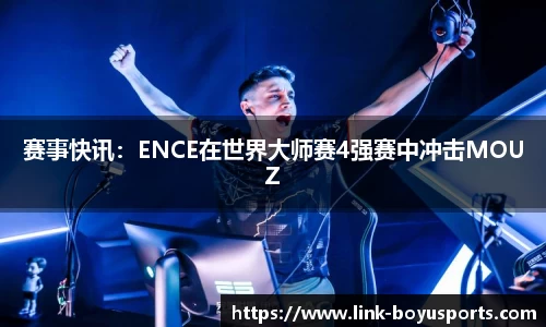 赛事快讯：ENCE在世界大师赛4强赛中冲击MOUZ